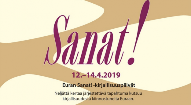 Sanat! 12.-14.4. Euran Sanat! -kirjallisuuspäivät. Neljättä kertaa järjestettävä tapahtuma kutsuu kirjallisuudesta kiinnostuneita Euraan.